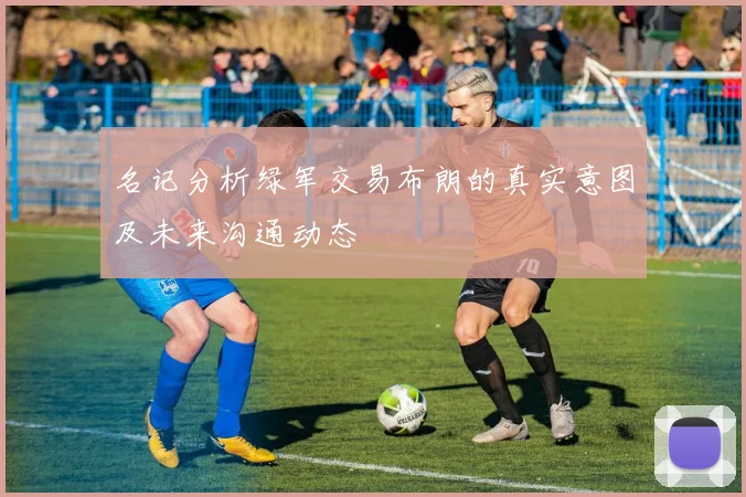 名记分析绿军交易布朗的真实意图及未来沟通动态