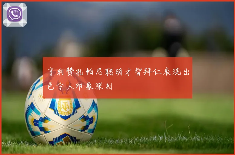 亨利赞孔帕尼聪明才智拜仁表现出色令人印象深刻