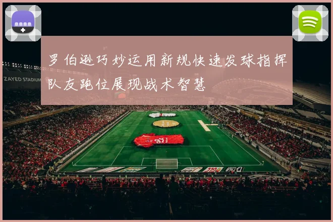 罗伯逊巧妙运用新规快速发球指挥队友跑位展现战术智慧