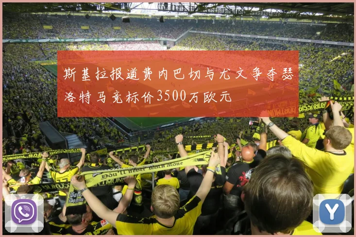 斯基拉报道费内巴切与尤文争夺瑟洛特马竞标价3500万欧元