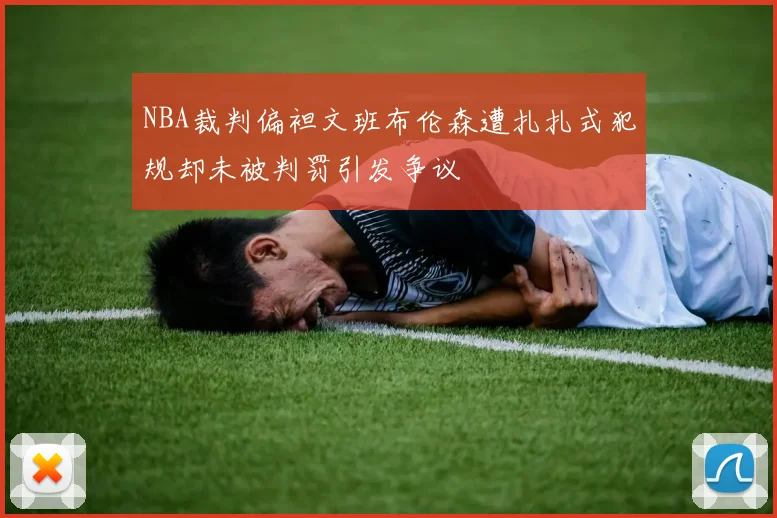 NBA裁判偏袒文班布伦森遭扎扎式犯规却未被判罚引发争议