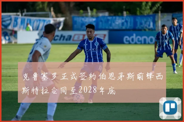 克鲁塞罗正式签约伯恩茅斯前锋西斯特拉合同至2028年底