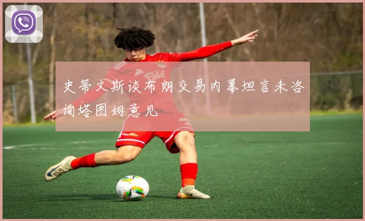 史蒂文斯谈布朗交易内幕坦言未咨询塔图姆意见